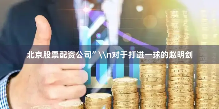 北京股票配资公司”\n对于打进一球的赵明剑