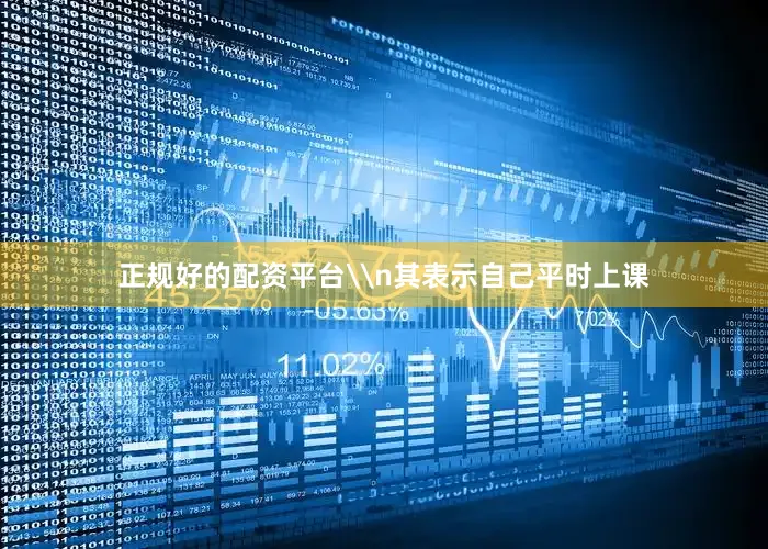 正规好的配资平台\n其表示自己平时上课