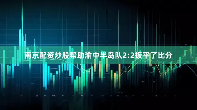 南京配资炒股帮助渝中半岛队2:2扳平了比分