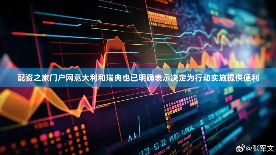 配资之家门户网意大利和瑞典也已明确表示决定为行动实施提供便利