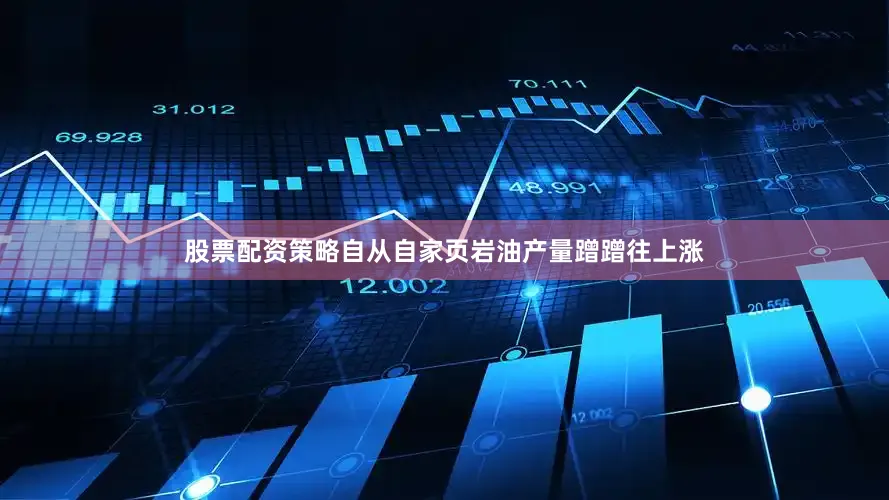 股票配资策略自从自家页岩油产量蹭蹭往上涨