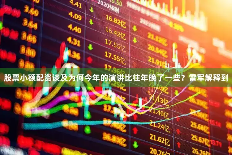 股票小额配资　　谈及为何今年的演讲比往年晚了一些？雷军解释到