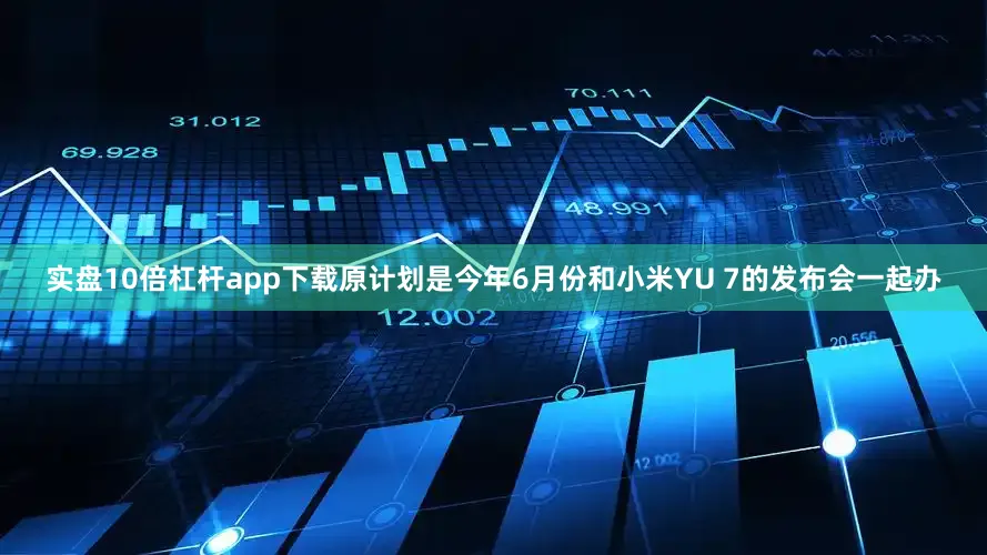 实盘10倍杠杆app下载原计划是今年6月份和小米YU 7的发布会一起办