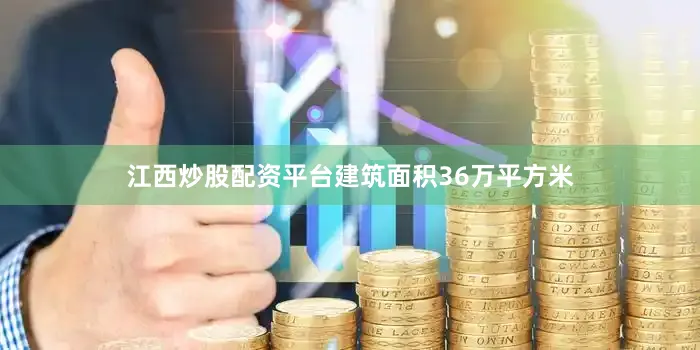 江西炒股配资平台建筑面积36万平方米