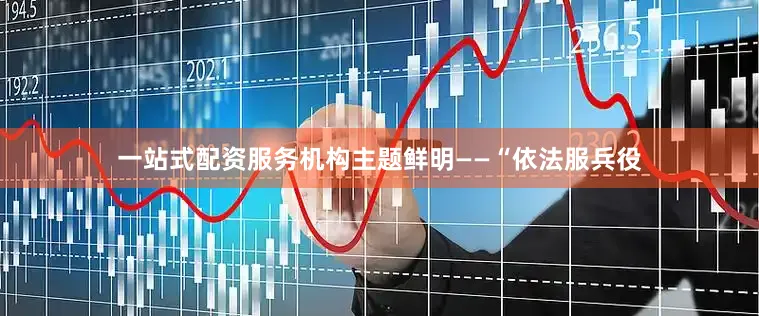 一站式配资服务机构主题鲜明——“依法服兵役
