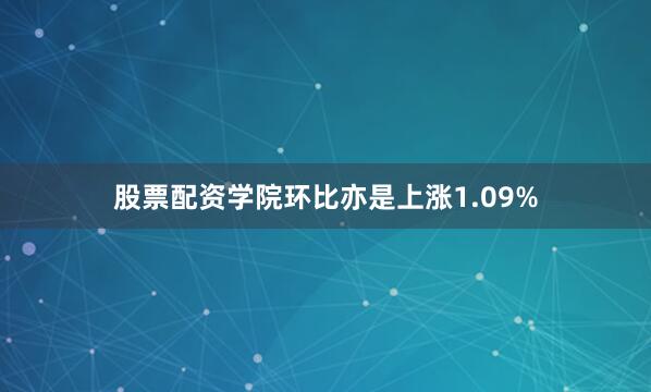 股票配资学院环比亦是上涨1.09%