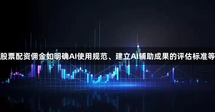 股票配资佣金如明确AI使用规范、建立AI辅助成果的评估标准等