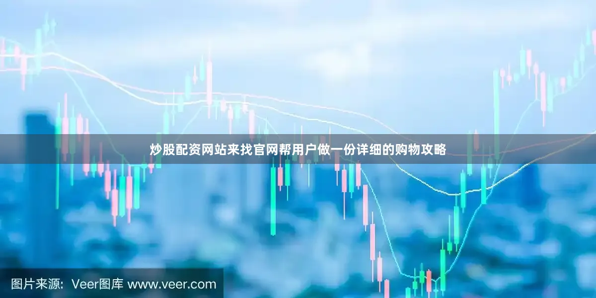 炒股配资网站来找官网帮用户做一份详细的购物攻略
