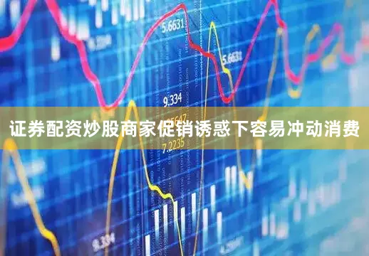 证券配资炒股商家促销诱惑下容易冲动消费