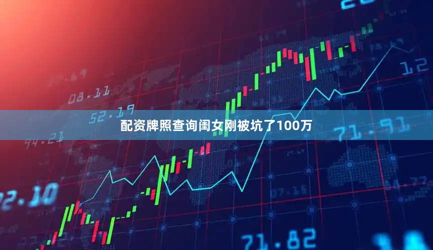 配资牌照查询闺女刚被坑了100万